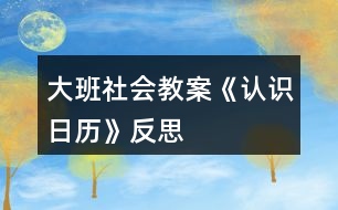 大班社会教案《认识日历》反思